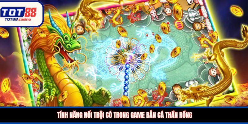 Tính năng nổi trội có trong game bắn cá Thần Rồng