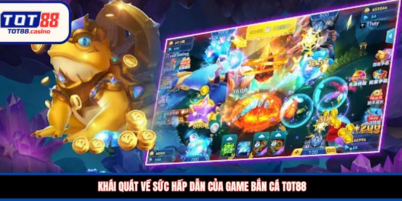 Khái quát về sức hấp dẫn của game bắn cá TOT88
