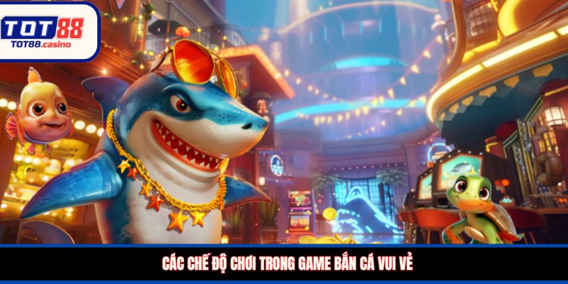 Các chế độ chơi trong game bắn cá vui vẻ