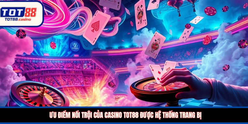 Ưu điểm nổi trội của casino TOT88 được hệ thống trang bị