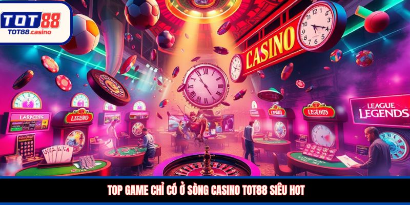 Top game chỉ có ở sòng casino TOT88 siêu hot