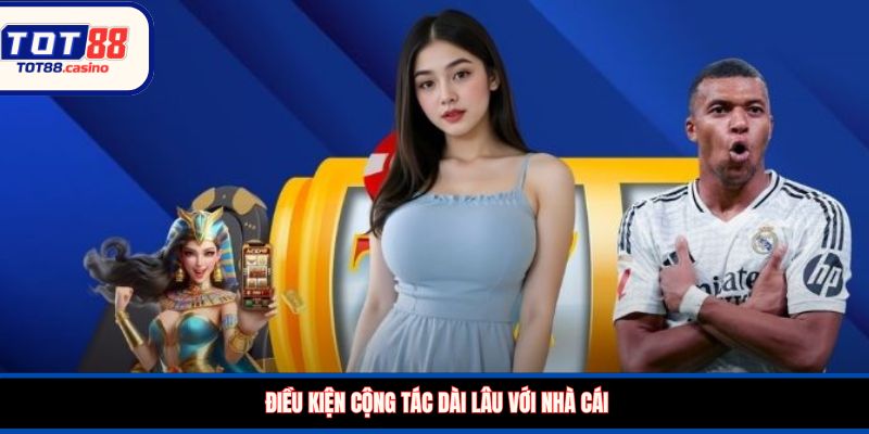 Điều kiện cộng tác dài lâu với nhà cái