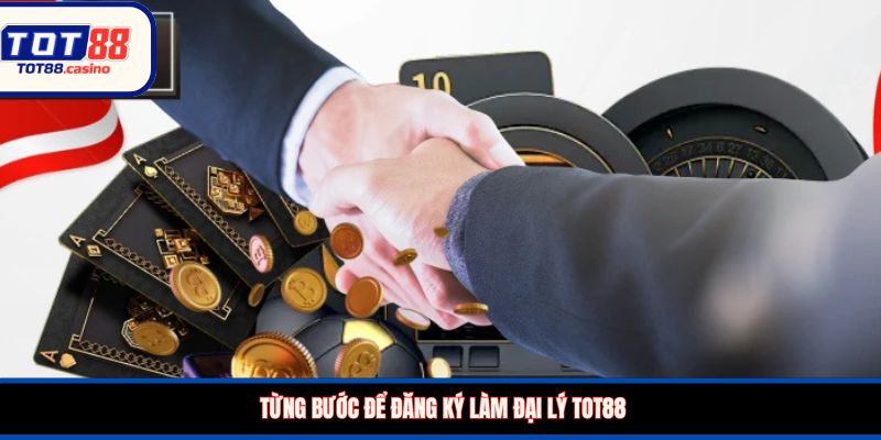 Từng bước để đăng ký làm đại lý TOT88