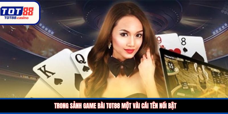 Trong sảnh game bài TOT88 một vài cái tên nổi bật