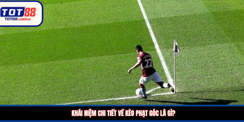 Khái niệm chi tiết về kèo phạt góc là gì?
