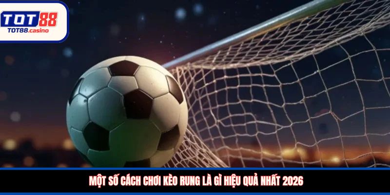 Một số cách chơi kèo rung là gì hiệu quả nhất 2026
