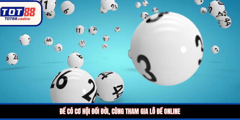 Để có cơ hội đổi đời, cùng tham gia lô đề online