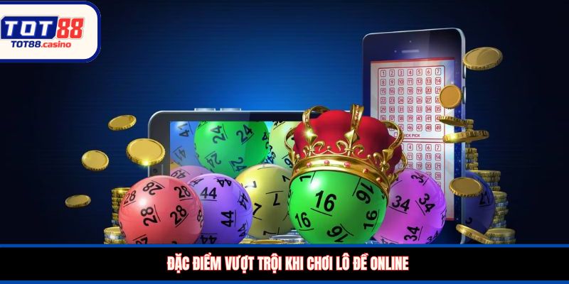 Đặc điểm vượt trội khi chơi lô đề online