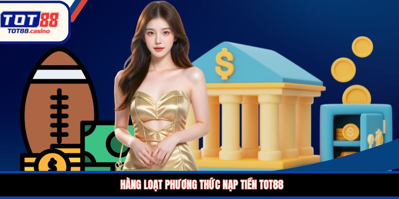 Hàng loạt phương thức nạp tiền TOT88