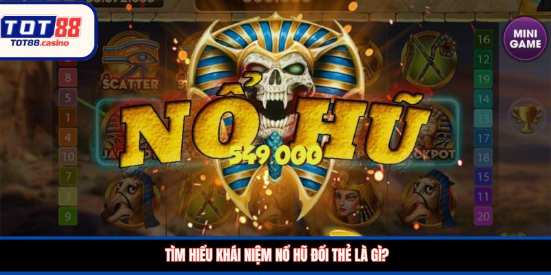Tìm hiểu khái niệm nổ hũ đổi thẻ là gì?