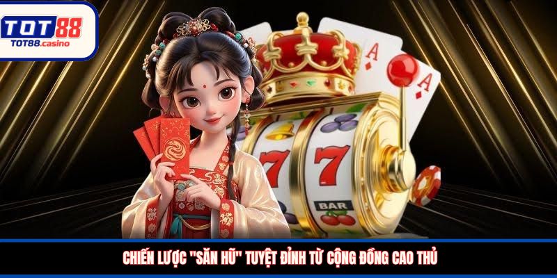 Chiến lược "săn hũ" tuyệt đỉnh từ cộng đồng cao thủ