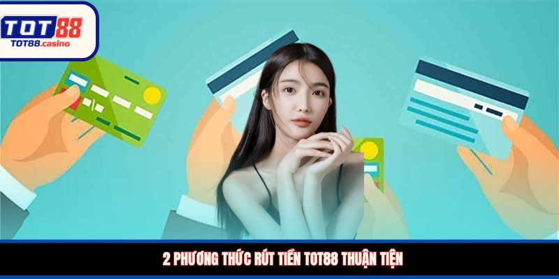 2 phương thức rút tiền TOT88 thuận tiện