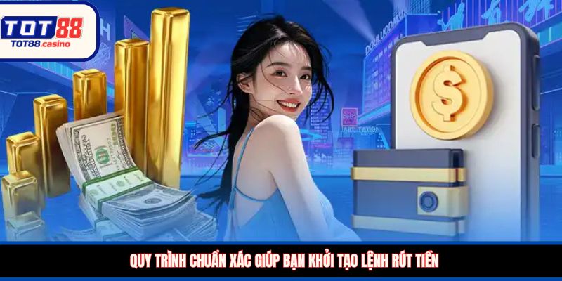 Quy trình chuẩn xác giúp bạn khởi tạo lệnh rút tiền